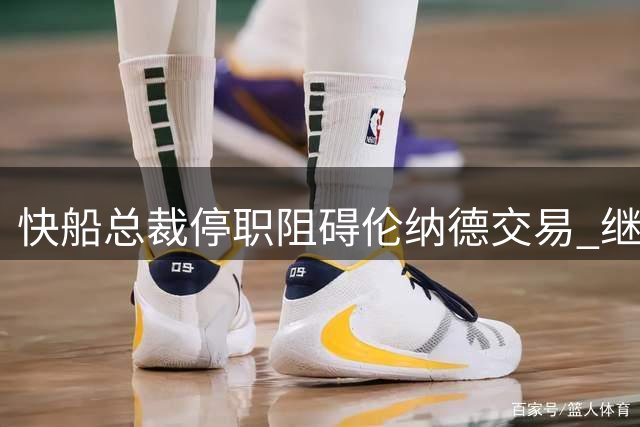 快船总裁停职阻碍伦纳德交易 继任人选仍未确定
